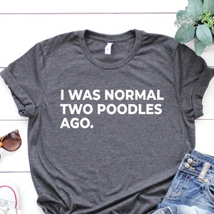 I Was Normal Two Poodles Ago, Poodles Shirt, Dog Lover Shirt, Poodle Dog Mom, Poodle Gift, Poodle Lover, Dog Mom Shirt, Funny Dog Shirt