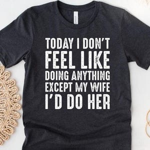 Husband Gifts, Today I Don't Feel Like Doing Anything Except My Wife I'll Do Her, Gifts For Husband, Valentine Shirt, Gift For Him