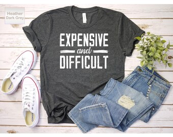 Expensive And Difficult Shirt, Funny Shirt, Sarcastic Shirt, Funny Mom Shirt, Mothers Day Gift, Mom Life Shirt, Wife Shirt, Womens Tee Shirt