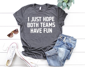 I Just Hope Both Teams Have Fun Shirt, Sports Team Shirts, Football Tailgate Shirt, Baseball Team Shirt, Football Shirt, Superbowl Shirt