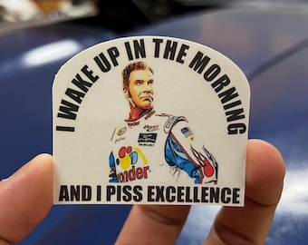 I Wake Up in The Morning and I Piss Excellence (Ricky Bobby) sticker; Talladega Nights; Funny water bottle/laptop/phone case; Car Guy