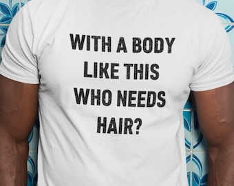 With a Body Like This Who Needs Hair | Funny Shirt for Men - Fathers Day Gift - Husband Gift - Humor Tshirt - Dad Gift - Mens Shirt