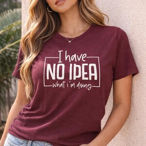 I Have No Idea What  I'm Doing Shirt, Funny Graphic T Shirt, Unisex Humor Tee, Sarcastic Quote Shirt, Casual Everyday Tee
