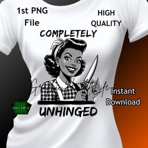 May include: Black and white illustration of a woman with a knife, wearing a checkered apron and a headscarf. The text "COMPLETELY UNHINGED" is below the image.