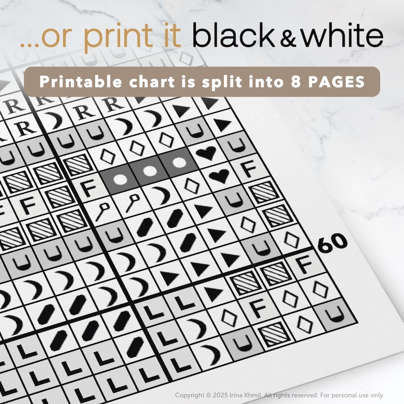 May include: Black and white printable chart for cross stitch, with symbols and letters. The chart is split into 8 pages. Copyright &copy; 2025 Irina Khmil All rights reserved. For personal use only.