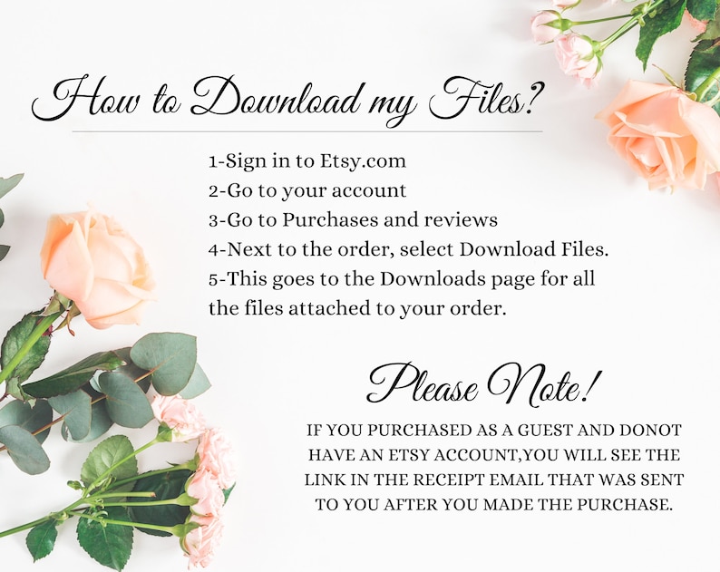 K&ouml;nnte beinhalten: Ein wei&szlig;er Hintergrund mit rosa Rosen und gr&uuml;nen Bl&auml;ttern. Der Text lautet: "Wie lade ich meine Dateien herunter?" 1-Melden Sie sich bei Etsy.com an 2-Gehen Sie zu Ihrem Konto 3-Gehen Sie zu K&auml;ufe und Bewertungen 4-W&auml;hlen Sie neben der Bestellung &bdquo;Dateien herunterladen&ldquo;. 5-Dadurch gelangen Sie zur Download-Seite f&uuml;r alle Dateien, die an Ihre Bestellung angeh&auml;ngt sind. Bitte beachten Sie! WENN SIE ALS GAST GEKAUFT HABEN UND KEIN ETSY-KONTO HABEN, SEHEN SIE DEN LINK IN DER BEST&Auml;TIGUNGS-E-MAIL, DIE IHNEN NACH DEM KAUF GESENDET WURDE.
