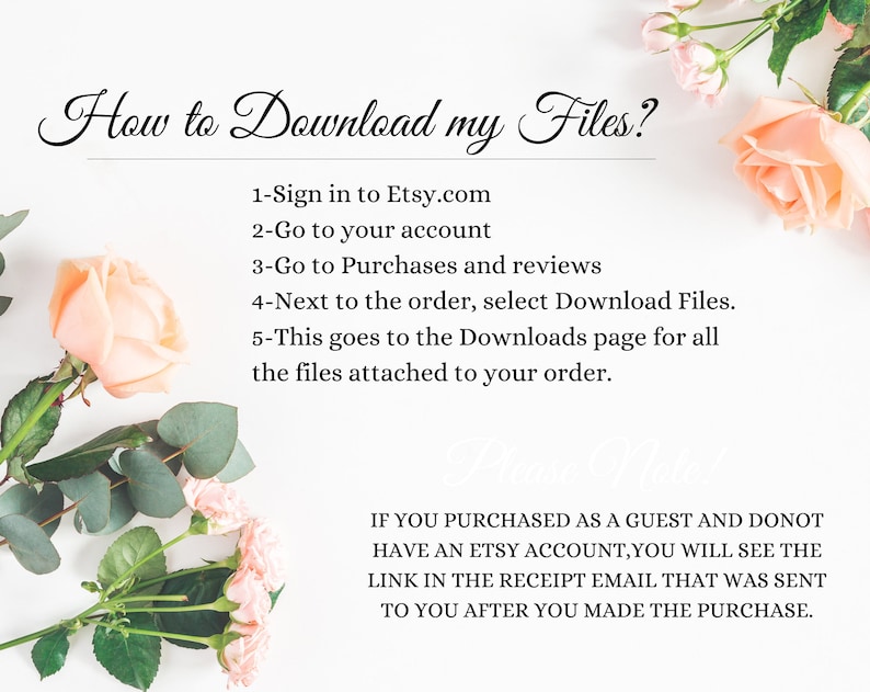 K&ouml;nnte beinhalten: Ein wei&szlig;er Hintergrund mit rosa Rosen und gr&uuml;nen Bl&auml;ttern. Der Text auf der Seite erkl&auml;rt, wie man Dateien von Etsy.com herunterl&auml;dt. Der Text lautet: "Wie lade ich meine Dateien herunter? 1-Melden Sie sich bei Etsy.com an 2-Gehen Sie zu Ihrem Konto 3-Gehen Sie zu K&auml;ufe und Bewertungen 4-W&auml;hlen Sie neben der Bestellung &bdquo;Dateien herunterladen&ldquo;. 5-Dadurch gelangen Sie zur Download-Seite f&uuml;r alle Dateien, die an Ihre Bestellung angeh&auml;ngt sind. WENN SIE ALS GAST GEKAUFT HABEN UND KEIN ETSY-KONTO HABEN, SEHEN SIE DEN LINK IN DER BEST&Auml;TIGUNGS-E-MAIL, DIE IHNEN NACH DEM KAUF GESENDET WURDE."