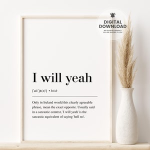 May include: A printable digital download of a black and white poster with the text "I will yeah" and the definition of the phrase in Irish slang. The poster is framed and displayed on a shelf with a vase of dried pampas grass.