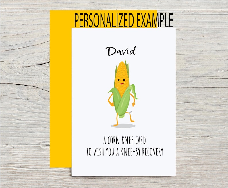 Funny Get Well Soon Card for Knee Replacement or Knee Surgery with optional personalization. The outside of the card shows a cartoon corn with a bandaged knee with the pun This is corn knee card to wish you a knee-sy recovery, with yellow envelope from the Corny Joke Company
Personalized example with the name David on the card