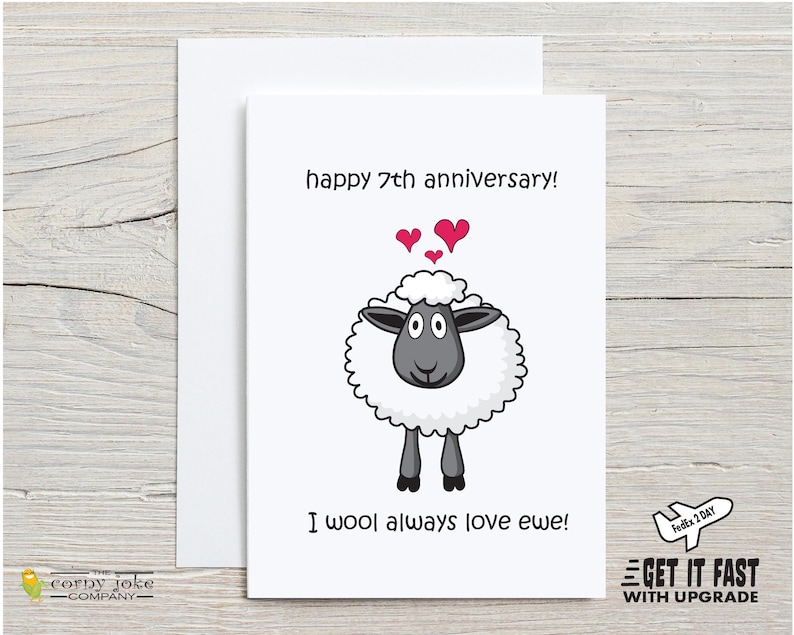 7th Anniversary Card to Celebrate a Wool anniversary and honor 7 years Together. The fun wool anniversary card features a cartoon sheep and the pun message I wool always love ewe, comes with white envelope, from the Corny Joke Company
Available with Fast 2 Day Shipping upgrade via FedEx