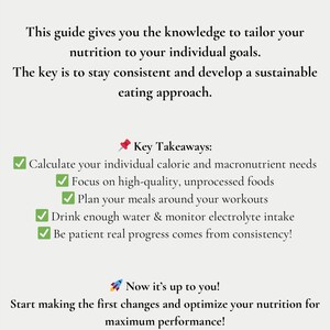 May include: A checklist of key takeaways for optimal nutrition. The list includes calculating calorie and macronutrient needs, focusing on high-quality unprocessed foods, planning meals around workouts, drinking enough water, monitoring electrolyte intake, and being patient with progress. The text also includes the phrase "Now it's up to you!" and encourages readers to start making changes to optimize their nutrition for maximum performance.