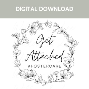 May include: Black and white illustration of a floral wreath with the text "Get Attached #FOSTERCARE" in the center.