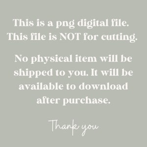 May include: Text on a light gray background that reads: "This is a png digital file. This file is NOT for cutting. No physical item will be shipped to you. It will be available to download after purchase. Thank you."