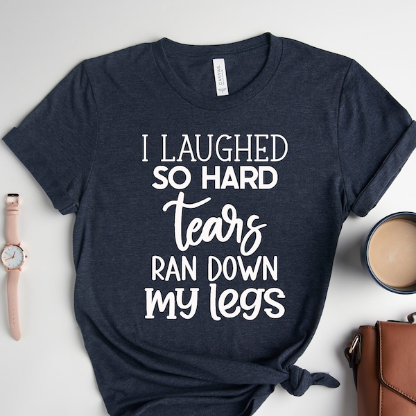 I Laughed So Hard Tears Ran Down My Leg Shirt, Funny Mom T-shirt, Women's Sarcastic Tee,Sassy T-shirt,