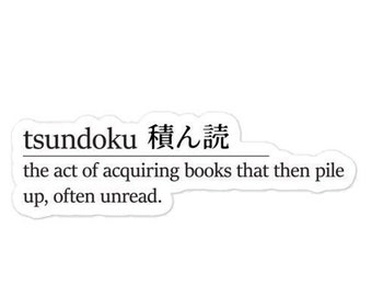 May include: A black and white definition of the Japanese word "tsundoku" which means "the act of acquiring books that then pile up, often unread."