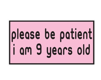 Please Be Patient I Am 9 Years Old. Pretty In Pink. Bumper Sticker. Water-Resistant Vinyl Sticker. Funny Decal. Car Decal. Matte Finish.