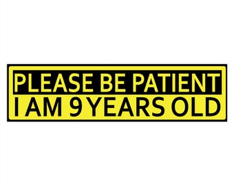 Please Be Patient I Am 9 Years Old. Bumper Sticker. Water-Resistant Vinyl Sticker. Funny Decal. Car Decal. Yellow Matte Finish.