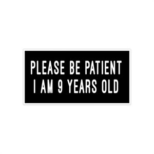Copy of Please Be Patient I Am 9 Years Old. Vinyl Sticker. Funny Decal. Bumper Sticker. Car Decal. Water-Resistant Vinyl. Matte Finish.