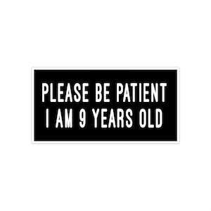 Please Be Patient I Am 9 Years Old. Vinyl Sticker. Funny Decal. Bumper Sticker. Car Decal. Water-Resistant Vinyl. Matte Finish.