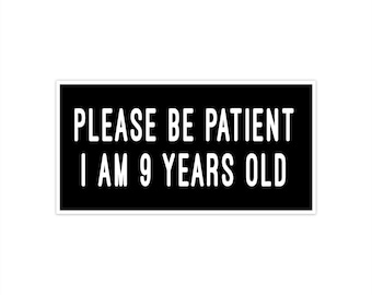 Please Be Patient I Am 9 Years Old. Vinyl Sticker. Funny Decal. Bumper Sticker. Car Decal. Water-Resistant Vinyl. Matte Finish.