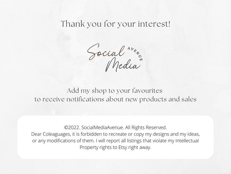 May include: A white background with a brown text overlay that says "Thank you for your interest!" and "Social Media Avenue" in a cursive font. Below the text is a message that says "Add my shop to your favourites to receive notifications about new products and sales."  The text at the bottom of the image says "&copy;2022. SocialMediaAvenue. All Rights Reserved. Dear Coleaguages, it is forbidden to recreate or copy my designs and my ideas, or any modifications of them. I will report all listings that violate my Intellectual Property rights to Etsy right away."