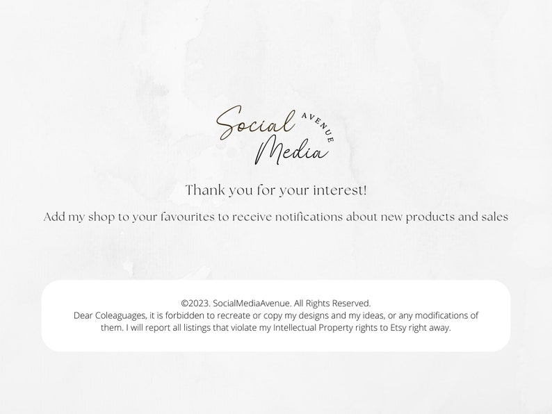 May include: A white background with a black and white logo that reads "Social Media Avenue" and the text "Thank you for your interest! Add my shop to your favourites to receive notifications about new products and sales."  Below the text is a copyright notice that reads "&copy;2023. SocialMediaAvenue. All Rights Reserved. Dear Coleaguages, it is forbidden to recreate or copy my designs and my ideas, or any modifications of them. I will report all listings that violate my Intellectual Property rights to Etsy right away."