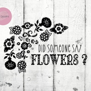 May include: Black and white floral design with the text "Did someone say flowers?" on a white wood background.
