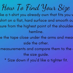 May include: A blue and purple graphic with instructions on how to find your size for a t-shirt. The graphic includes a logo for Jack and Cora Design. The text reads: "How To Find Your Size 1. Take a t-shirt you already own that fits you well. 2. Place the t-shirt on a flat, hard surface and smooth out any wrinkles. 3. Length: Measure from the highest point of the shoulder to the desired hemline. 4. Width: Place the tape close under the arms and measure from one side the other. 5. Record the measurements and compare them to the ones listed on the size guide. * Size down if you'd like a tighter fit. Bella + Canvas 3001 Unisex T-Shirt"