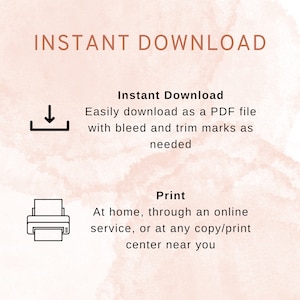 May include: A graphic with the text "INSTANT DOWNLOAD" in brown text. The graphic shows a download icon and a printer icon. The text below the download icon says "Instant Download Easily download as a PDF file with bleed and trim marks as needed". The text below the printer icon says "Print At home, through an online service, or at any copy/print center near you".