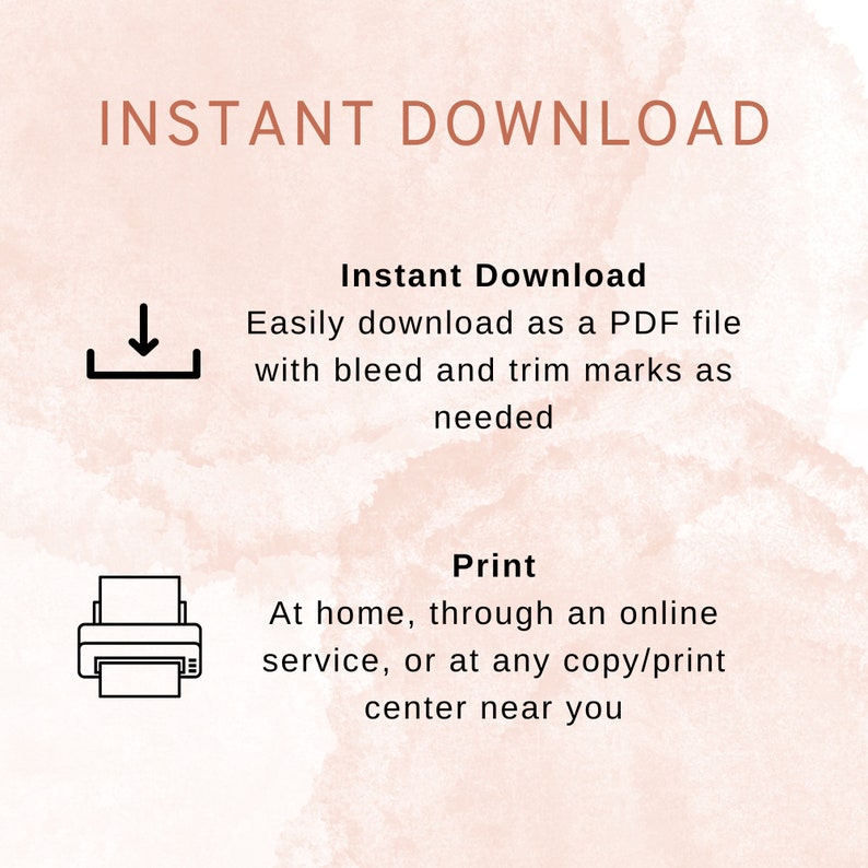 May include: A graphic with the text "INSTANT DOWNLOAD" in brown text. The graphic shows a download icon and a printer icon. The text below the download icon says "Instant Download Easily download as a PDF file with bleed and trim marks as needed". The text below the printer icon says "Print At home, through an online service, or at any copy/print center near you".