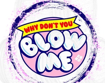 Why don't you blow me