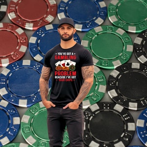 Gambling Shirt -  You&#39;ve Got A Gambling Problem Because I&#39;ve Got Your Chips - Unisex Softstyle T-Shirt