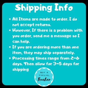 May include: A turquoise blue background with white text that reads "Shipping Info" and lists information about shipping and processing times. The text includes: "All items are made to order. I do not accept returns. However, if there is a problem with your order, send me a message so I can help. If you are ordering more than one item, they may ship separately. Processing times range from 2-6 days. Then allow for 3-5 days for shipping." A white circle with a black border and black text reads "NOT A TYPICAL Teacher".
