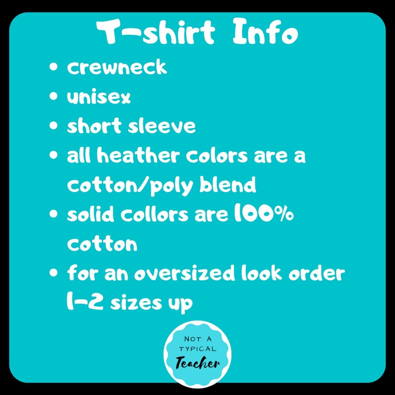 May include: T-shirt Info graphic with a turquoise background and white text. The graphic lists the following information: crewneck, unisex, short sleeve, all heather colors are a cotton/poly blend, solid colors are 100% cotton, for an oversized look order 1-2 sizes up. The graphic also includes a small circle with the text "NOT A TYPICAL Teacher".