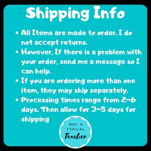May include: A turquoise blue background with white text outlining shipping information for handmade items. The text reads: "Shipping Info"  "All Items are made to order. I do not accept returns."  "However, If there is a problem with your order, send me a message so I can help."  "If you are ordering more than one item, they may ship separately."  "Processing times range from 2-6 days. Then allow for 3-5 days for shipping."  A white circle with a black outline contains the text "NOT A TYPICAL Teacher".