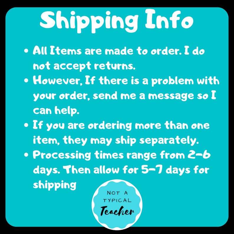 May include: A turquoise blue background with white text that reads "Shipping Info" and includes information about processing times and shipping. The text also states that all items are made to order and returns are not accepted. A white circle with black text reads "NOT A TYPICAL Teacher".