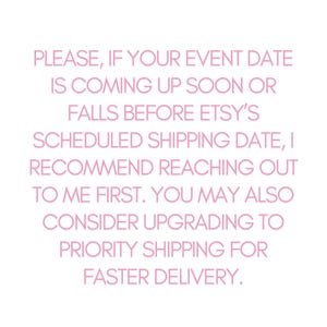 Może przedstawiać: R&oacute;żowy tekst na białym tle z następującym komunikatem: PLEASE, IF YOUR EVENT DATE IS COMING UP SOON OR FALLS BEFORE ETSY'S SCHEDULED SHIPPING DATE, I RECOMMEND REACHING OUT TO ME FIRST. YOU MAY ALSO CONSIDER UPGRADING TO PRIORITY SHIPPING FOR FASTER DELIVERY.