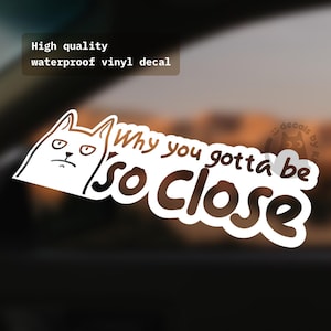 May include: White vinyl sticker with a cartoon cat and the text "Why you gotta be so close".