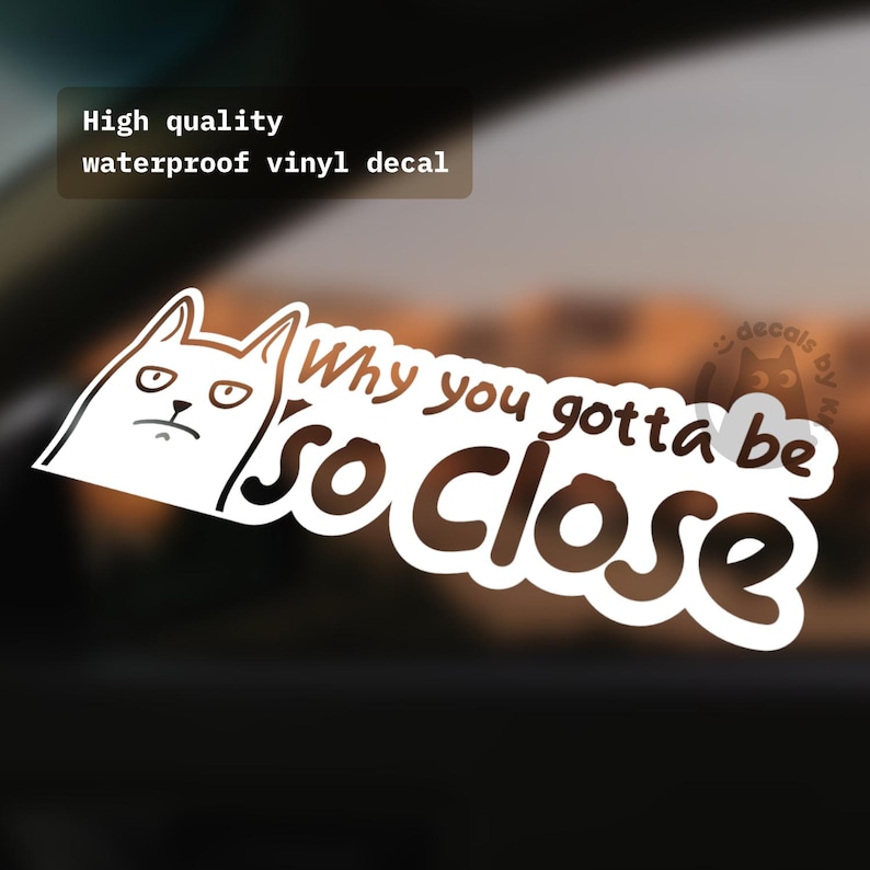 May include: White vinyl sticker with a cartoon cat and the text "Why you gotta be so close".