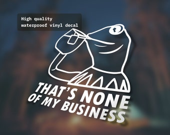 Kermit the Frog | None of my business sarcasm funny sticker| Decal Laptop Macbook Car Bumper Sticker