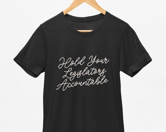 Hold Your Legislators Accountable Shirt, Political Tshirts, Womens Graphic Tee, Unisex T-shirt, Trendy tshirts, Activist Shirt, Politician