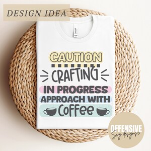 May include: White t-shirt with the text "Caution Crafting in Progress Approach with Coffee" in colorful lettering with coffee cup icons. The text "Offensive Svg Designs" is in the bottom right corner.