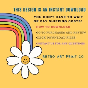 May include: A yellow background with a rainbow and a white daisy with a smiley face. The text reads "This design is an instant download. You don't have to wait or pay shipping costs! How to download: Go to purchases and review. Click download files. Contact us for any questions. Retro Art Print Co."