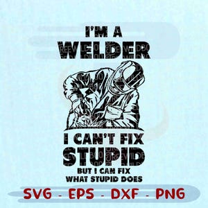 Welder SVG, Funny Welding Quote PNG, I Can&#39;t Fix Stupid But I Can Fix What Stupid Does, Welding Cricut Cut File