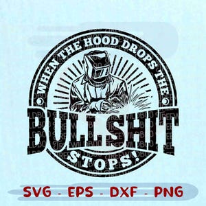 May include: Black and white graphic design featuring a welder inside a circular emblem. The text reads "WHEN THE HOOD DROPS THE BULLSHIT STOPS!" with "SVG - EPS - DXF - PNG" below. The design is suitable for various crafting projects.