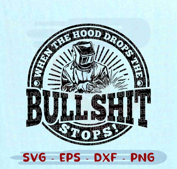 Welder SVG, When The Hood Drops The Bullshit Stops svg, Welding Steel Metal PNG DXF, cricut cut file, Digital Download