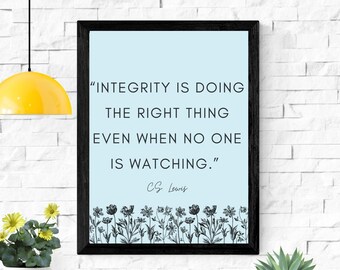 May include: A framed print with a light blue background and black text that reads "INTEGRITY IS DOING THE RIGHT THING EVEN WHEN NO ONE IS WATCHING."  The quote is attributed to C.S. Lewis.  The print is decorated with a row of black and white floral illustrations at the bottom.