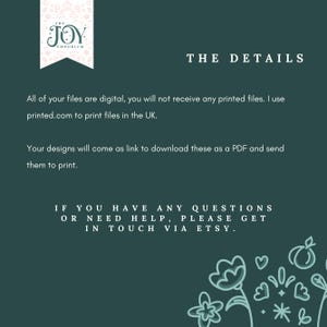May include: Text on a green background that reads "THE JOY EMPORIUM" and "THE DETAILS". The text continues, "All of your files are digital, you will not receive any printed files. I use printed.com to print files in the UK. Your designs will come as link to download these as a PDF and send them to print. IF YOU HAVE ANY QUESTIONS OR NEED HELP, PLEASE GET IN TOUCH VIA ETSY."