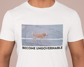 Become Ungovernable Funny Dog Shirt- Mens and Ladies Shirt . Ironic and sarcastic gift, Meme, humor. Multiple colors
