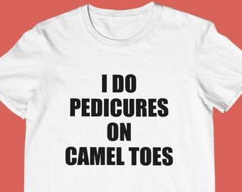 I Do Pedicures on Camel Toes - Unisex T-Shirt, Multiple colors. Funny Shirt for Men. Ironic and sarcastic shirt gift.